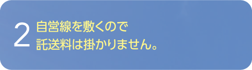 自営線を敷くので託送料は掛かりません。