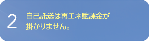 自己託送は再エネ賦課金が掛かりません。